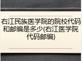 右江民族医学院的院校代码和邮编是多少(右江医学院代码邮编)