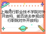 上海闵行职业技术学院对外开放吗，能否进去参观(闵行职院对外开放吗)