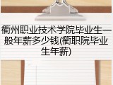 衢州职业技术学院毕业生一般年薪多少钱(衢职院毕业生年薪)