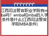 江西司法警官职业学院有mba吗？emba和mba的入学条件是什么(江西司法警官学院MBA条件)