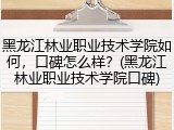 黑龙江林业职业技术学院如何，口碑怎么样？(黑龙江林业职业技术学院口碑)