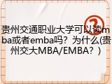贵州交通职业大学可以读mba或者emba吗？为什么(贵州交大MBA/EMBA？)