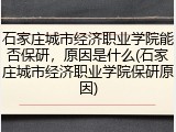 石家庄城市经济职业学院能否保研，原因是什么(石家庄城市经济职业学院保研原因)