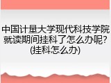 中国计量大学现代科技学院就读期间挂科了怎么办呢？(挂科怎么办)