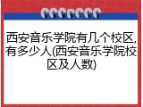 西安音乐学院有几个校区,有多少人(西安音乐学院校区及人数)