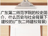 广东第二师范学院的校史简介，什么历史与社会背景下建校的(广东二师建校背景)