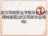 武汉民政职业学院毕业如何调档案呢(武汉民政毕业调档)