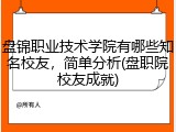盘锦职业技术学院有哪些知名校友，简单分析(盘职院校友成就)