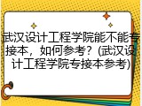 武汉设计工程学院能不能专接本，如何参考？(武汉设计工程学院专接本参考)