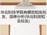 华北科技学院有哪些知名校友，简单分析(华北科技知名校友)
