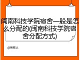 闽南科技学院宿舍一般是怎么分配的(闽南科技学院宿舍分配方式)