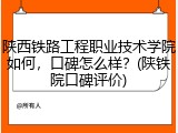 陕西铁路工程职业技术学院如何，口碑怎么样？(陕铁院口碑评价)