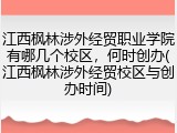 江西枫林涉外经贸职业学院有哪几个校区，何时创办(江西枫林涉外经贸校区与创办时间)