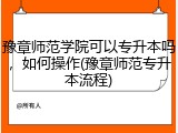 豫章师范学院可以专升本吗，如何操作(豫章师范专升本流程)