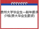 贵州大学毕业生一般年薪多少钱(贵大毕业生薪资)