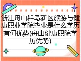 浙江舟山群岛新区旅游与健康职业学院毕业是什么学历有何优势(舟山健康职院学历优势)