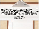 西安文理学院要住校吗，是否能走读(西安文理学院走读规定)