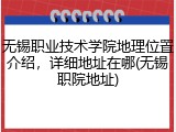 无锡职业技术学院地理位置介绍，详细地址在哪(无锡职院地址)
