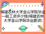 福建农林大学金山学院毕业一般工资多少钱(福建农林大学金山学院毕业薪资)