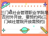 三门峡社会管理职业学院是否对外开放，要预约吗(三门峡社管院开放需预约)