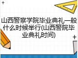 山西警察学院毕业典礼一般什么时候举行(山西警院毕业典礼时间)