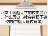 北京中医药大学的校史简介，什么历史与社会背景下建校的(京医大建校背景)