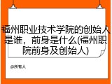 福州职业技术学院的创始人是谁，前身是什么(福州职院前身及创始人)