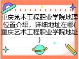 重庆艺术工程职业学院地理位置介绍，详细地址在哪(重庆艺术工程职业学院地址)