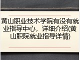 黄山职业技术学院有没有就业指导中心，详细介绍(黄山职院就业指导详情)