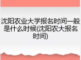 沈阳农业大学报名时间一般是什么时候(沈阳农大报名时间)