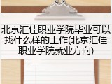 北京汇佳职业学院毕业可以找什么样的工作(北京汇佳职业学院就业方向)