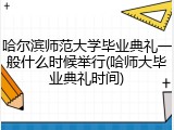 哈尔滨师范大学毕业典礼一般什么时候举行(哈师大毕业典礼时间)