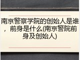 南京警察学院的创始人是谁，前身是什么(南京警院前身及创始人)