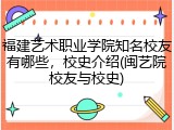 福建艺术职业学院知名校友有哪些，校史介绍(闽艺院校友与校史)