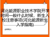 河北能源职业技术学院开学时间一般什么时候，新生入校注意事项(河北能源新生入学指南)