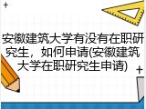 安徽建筑大学有没有在职研究生，如何申请(安徽建筑大学在职研究生申请)
