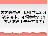 齐齐哈尔理工职业学院能不能专接本，如何参考？(齐齐哈尔理工专升本参考)