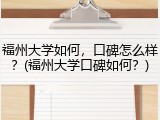 福州大学如何，口碑怎么样？(福州大学口碑如何？)