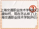上海交通职业技术学院的口碑如何，现在怎么样了(上海交通职业技术学院评价)