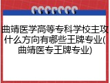 曲靖医学高等专科学校主攻什么方向有哪些王牌专业(曲靖医专王牌专业)