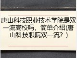 唐山科技职业技术学院是双一流高校吗，简单介绍(唐山科技职院双一流？)