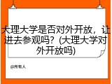 大理大学是否对外开放，让进去参观吗？(大理大学对外开放吗)