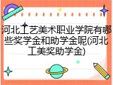 河北工艺美术职业学院有哪些奖学金和助学金呢(河北工美奖助学金)