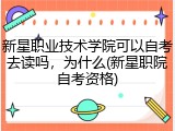 新星职业技术学院可以自考去读吗，为什么(新星职院自考资格)