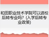 和田职业技术学院可以进校后转专业吗？(入学后转专业政策)