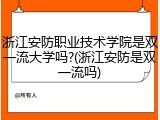 浙江安防职业技术学院是双一流大学吗?(浙江安防是双一流吗)