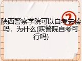 陕西警察学院可以自考去读吗，为什么(陕警院自考可行吗)