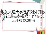 华东交通大学是否对外开放，让进去参观吗？(华东交大开放参观吗)