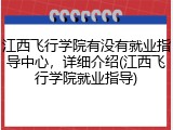 江西飞行学院有没有就业指导中心，详细介绍(江西飞行学院就业指导)