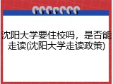 沈阳大学要住校吗，是否能走读(沈阳大学走读政策)